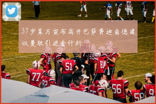 37岁莱万宣布离开巴萨费迪南德建议曼联引进舍什科