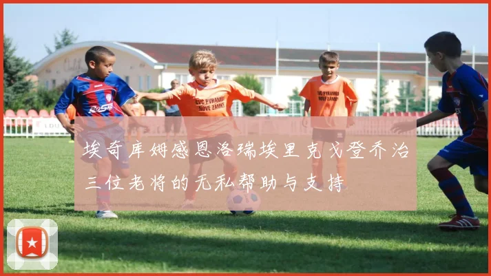 埃奇库姆感恩洛瑞埃里克戈登乔治三位老将的无私帮助与支持