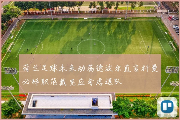 荷兰足球未来动荡德波尔直言科曼必辞职范戴克应考虑退队