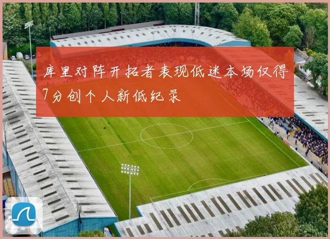 库里对阵开拓者表现低迷本场仅得7分创个人新低纪录