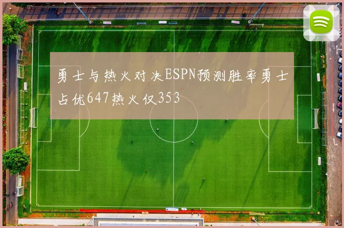 勇士与热火对决ESPN预测胜率勇士占优647热火仅353