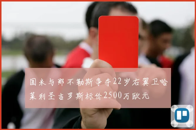 国米与那不勒斯争夺22岁右翼卫哈莱利圣吉罗斯标价2500万欧元