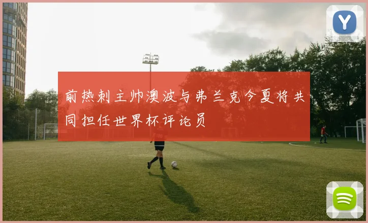 前热刺主帅澳波与弗兰克今夏将共同担任世界杯评论员
