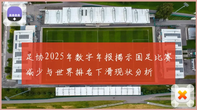 足协2025年数字年报揭示国足比赛减少与世界排名下滑现状分析