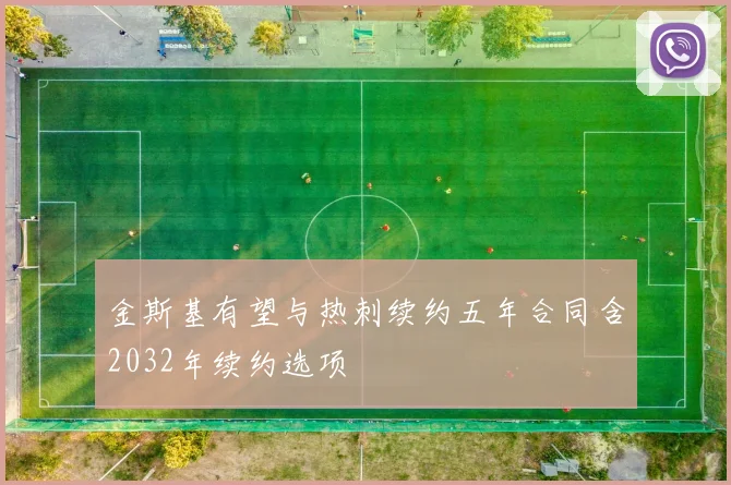 金斯基有望与热刺续约五年合同含2032年续约选项