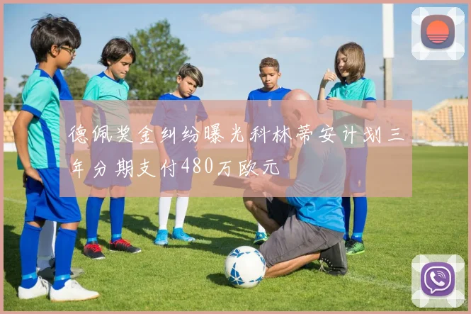 德佩奖金纠纷曝光科林蒂安计划三年分期支付480万欧元