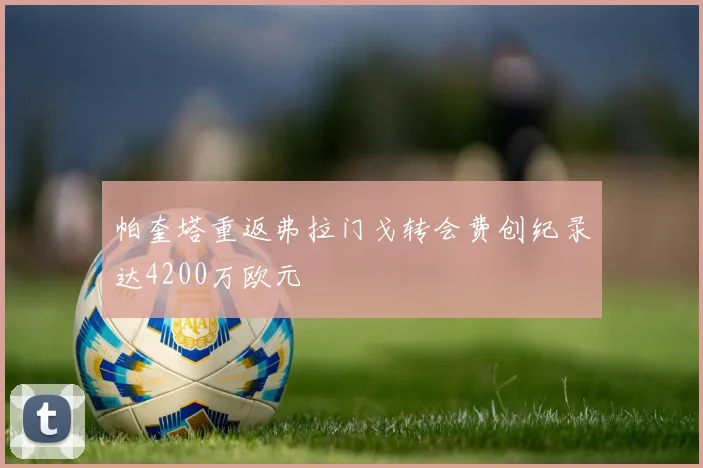 帕奎塔重返弗拉门戈转会费创纪录达4200万欧元