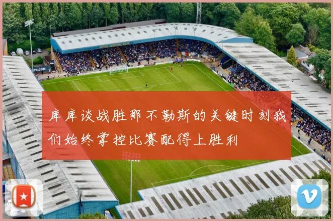 库库谈战胜那不勒斯的关键时刻我们始终掌控比赛配得上胜利